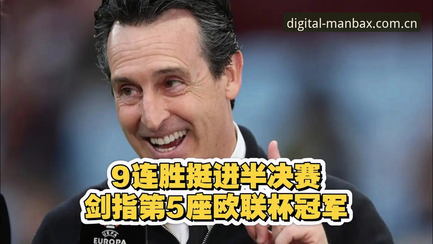 欧联杯决赛战报最新动态：维拉3-0弗赖堡捧杯，埃梅里五冠纪录再刷新